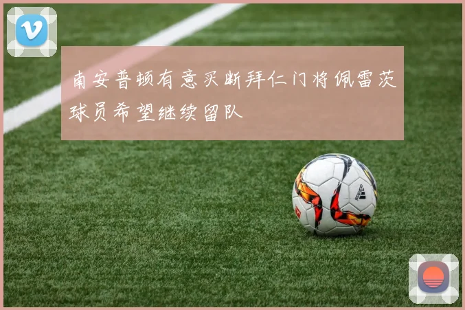 南安普顿有意买断拜仁门将佩雷茨球员希望继续留队
