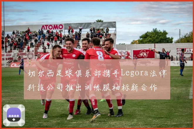 切尔西足球俱乐部携手Legora法律科技公司推出训练服袖标新合作