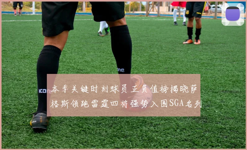 本季关键时刻球员正负值榜揭晓萨格斯领跑雷霆四将强势入围SGA名列第三