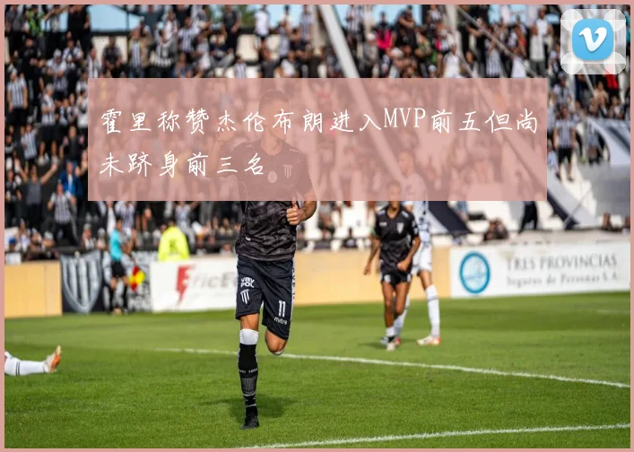 霍里称赞杰伦布朗进入MVP前五但尚未跻身前三名