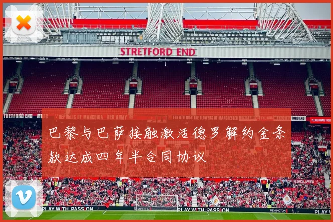 巴黎与巴萨接触激活德罗解约金条款达成四年半合同协议