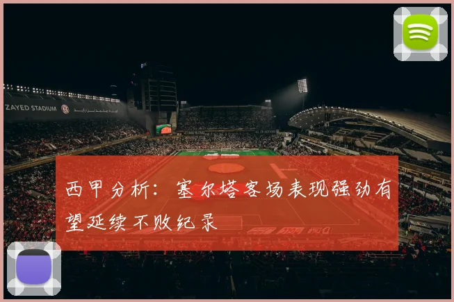 西甲分析：塞尔塔客场表现强劲有望延续不败纪录