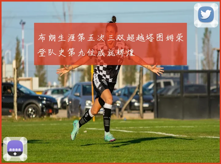 布朗生涯第五次三双超越塔图姆荣登队史第九位成就辉煌