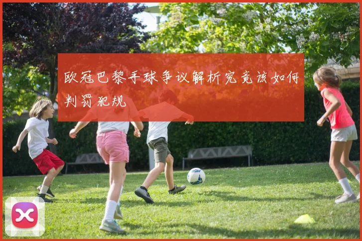 欧冠巴黎手球争议解析究竟该如何判罚犯规